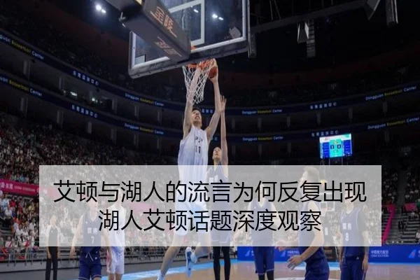 艾顿与湖人的流言为何反复出现 湖人艾顿话题深度观察