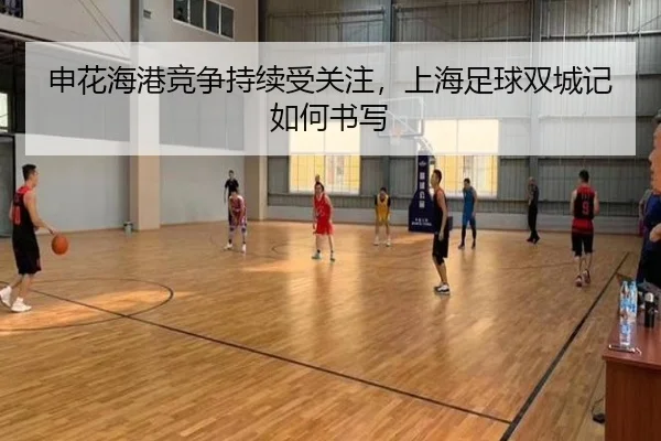 申花海港竞争持续受关注，上海足球双城记如何书写